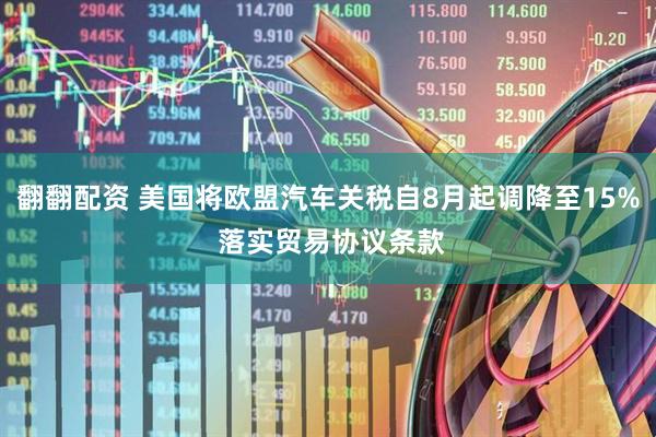 翻翻配资 美国将欧盟汽车关税自8月起调降至15% 落实贸易协议条款