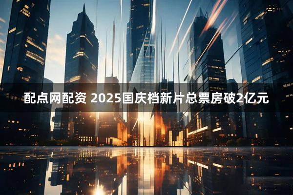 配点网配资 2025国庆档新片总票房破2亿元