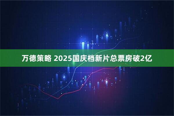 万德策略 2025国庆档新片总票房破2亿